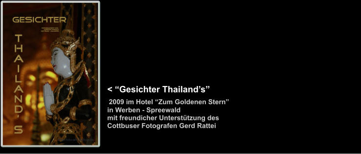 < “Gesichter Thailand’s”              2009 im Hotel “Zum Goldenen Stern”                in Werben - Spreewald               mit freundicher Unterstützung des               Cottbuser Fotografen Gerd Rattei